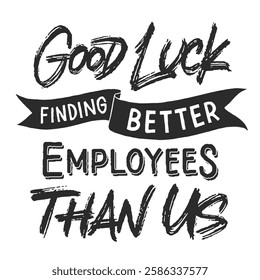 Good Luck Finding Better Employees Than Us vector lettering. Handwritten text label. Freehand typography design.