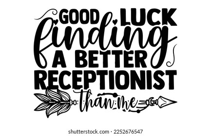 Good Luck Finding A Better Receptionist Than Me - Receptionist T-shirt Design, Handmade calligraphy vector illustration, bags, posters, cards, for Cutting Machine, Silhouette Cameo, Cricut