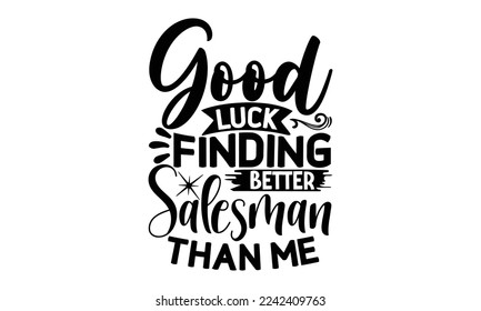 Good luck finding better salesman than me, Salesman T-shirt Design, Sports typography svg design, Hand drawn lettering phrase, Cutting Cricut and Silhouette, flyer, card, EPS 10