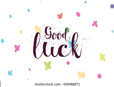 Good luck inscription. Greeting card with calligraphy. Hand drawn lettering. Typography for invitation, banner, poster or clothing design. Vector quote.