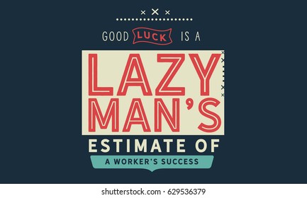 Good luck is a lazy man's estimate of a worker's success. Luck Quotes