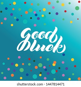Good Luck lettering. Handwritten modern calligraphy, brush painted letters with color confetti background. Vector illustration. Template for greeting card, poster, logo, badge, icon, banner. EPS10