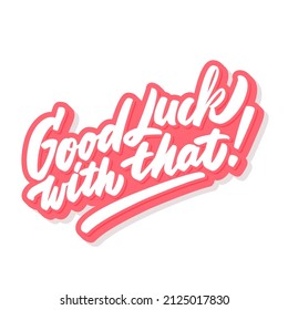 Good luck with that. Vector handwritten lettering phrase.