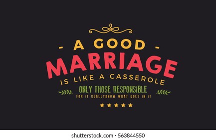A good marriage is like a casserole, only those responsible for it really know what goes in it. Marriage quote 