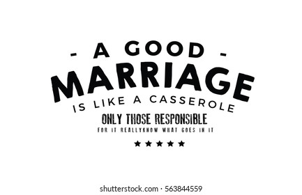 A good marriage is like a casserole, only those responsible for it really know what goes in it. Marriage quote 