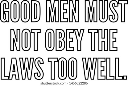 Good men must not obey the laws too well