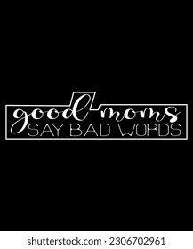 Good Mom Say Bad Words Mothers Day Shirt, Shirt Print Template 