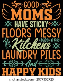 Good moms have sticky floors messy kitchens laundry piles and happy kids t shirt design