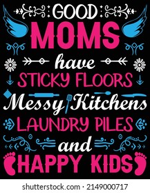 Good Moms Have Sticky Floors Messy Kitchens Laundry Piles And Happy Kid's Vector Illustration, Mom Vector, And Mother's Day T-shirt Design.