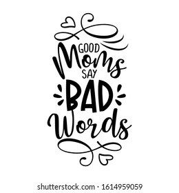 Good moms say bad words - Funny saying for busy mothers with lovely hearts. Good for scrap booking, motivation posters, textiles, gifts, bar sets.