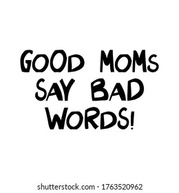 Good moms say bad words. Cute hand drawn lettering in modern scandinavian style. Isolated on white. Vector stock illustration.