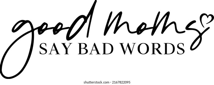 Good Moms Say Bad Words File is suitable for t-shirt, , Mom Shirt, Mom Life, Mom Mode, Mother's Day, Sarcastic, mom craft, saying, quote, crafts,  quote wall art etc.