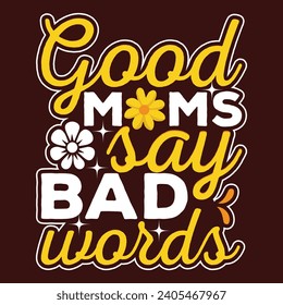 Good Moms Say Bad Words Funny Mother's typography design for t shirt, tees, sweatshirt, mug, hoody and more. Mom life sweater for women.