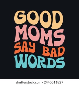 Good Moms Say Bad Words .Mother's Day T-Shirt Design, Posters, Greeting Cards, Textiles, and Sticker Vector Illustration