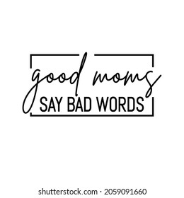 Good moms say bad words,Mothers day, vector for shirt, card, mug, poster