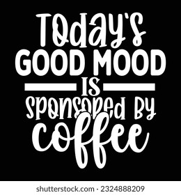 Today’s Good Mood Is Sponsored By Coffee, svg design vector file