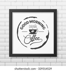 Good morning, drink coffee  - Quote typographical Background in realistic square black frame on the brick wall background. Vector EPS10 illustration. 