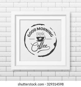 Good morning, drink coffee  - Quote typographical Background in realistic square white frame on the brick wall background. Vector EPS10 illustration. 