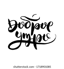 Good morning. Hand drawn russian lettering phrase. Modern grunge brush calligraphy, vector motivation and inspiration quote for prints, photo overlays, greeting cards, posters