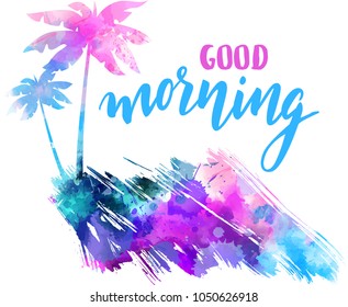 Good morning handwritten modern calligraphy with abstract painted splash shape with palm silhouettes. Travel concept grunge background. Multicolored watercolor imitation vector illustration.