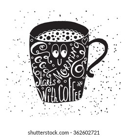 Good morning starts with coffee. Fun quote, vector lettering in coffee mug. Take away cafe poster, t-shirt for caffeine addicts. Vector design.