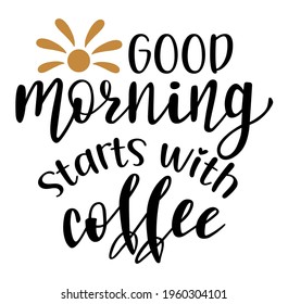 Good morning starts with a coffee  hand drawn lettering logo icon. Vector phrases elements for kitchen, postcards, banners, posters, mug, scrapbooking, pillow case and other design.