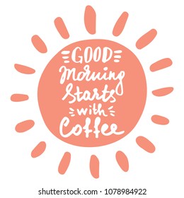Good morning starts with coffee lettering. Coffee quote in handdawn shape of sun. Rough handmade style. Vector illustration for package, banner, flayer, poster, print, cards, menu, cafe, coffee shop.