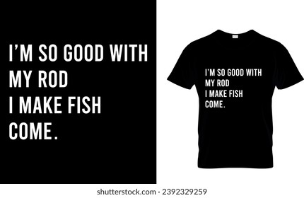 I'm So Good With My Rod...T-Shirt Design