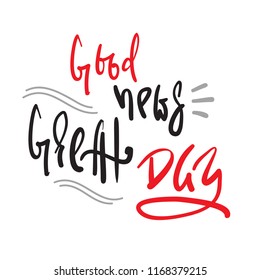Good news - Great Day - simple inspire and motivational quote. Hand drawn beautiful lettering. Print for inspirational poster, t-shirt, bag, cups, card, flyer, sticker, badge. Cute and funny vector