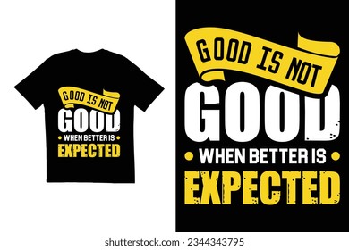 Good is not good when better is expected t shirt design. Typography t shirt design
