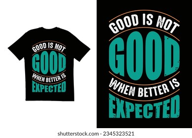 Good is not good when better is expected t shirt design. Typography t shirt design