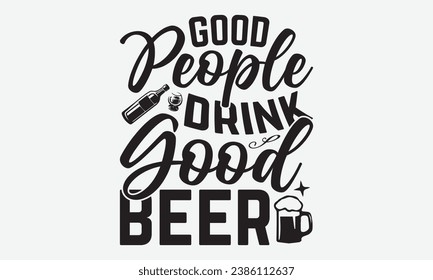 Good People Drink Good Beer -Alcohol T-Shirt Design, Modern Calligraphy, Illustration For Mugs, Hoodie, Bags, Posters, Vector Files Are Editable.