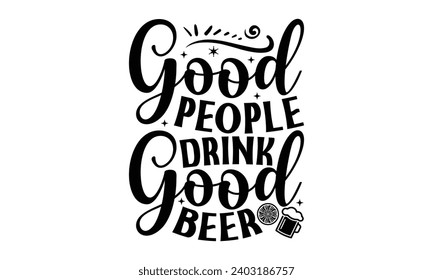 Good People Drink Good Beer- Alcohol t- shirt design, Hand drawn vintage hand lettering Illustration for prints on bags, posters, cards, eps, Files for Cutting Template.