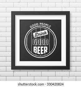 Good people drink good beer  - Quote typographical Background in realistic square black frame on the brick wall background. Vector EPS10 illustration. 
