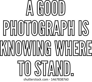 A good photograph is knowing where to stand