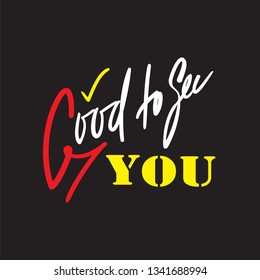 Good to see you - simple inspire and motivational quote. Handwritten welcome phrase. Print for inspirational poster, t-shirt, bag, cups, card, flyer, sticker, badge. Cute and funny vector writing