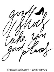 Good shoes take you good places. Fashion quote. Hand lettering for your design: t-shirt, bags, posters