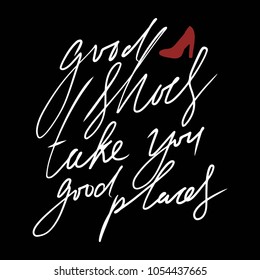 Good shoes take you good places. Fashion quote. Hand lettering for your design: t-shirt, bags, posters