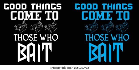 Good Thing Come To Those Who Bait, Fishing T-Shirt Design