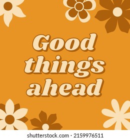 Good things ahead. Inspirational quote in retro style with groovy flowers. Vector illustration.