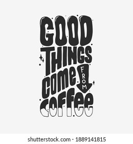 Good things come from coffee. Quote typography lettering for t-shirt design. hand-drawn lettering