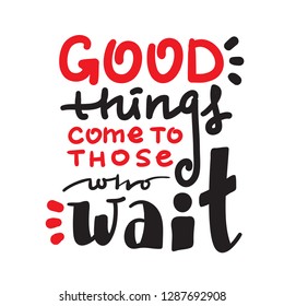 Good things come to those who wait - inspire and motivational quote. Hand drawn beautiful lettering. Print for inspirational poster, t-shirt, bag, cups, card, flyer, sticker, badge. English idiom