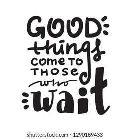 Good things come to those who wait - inspire and motivational quote. Hand drawn beautiful lettering. Print for inspirational poster, t-shirt, bag, cups, card, flyer, sticker, badge. English idiom