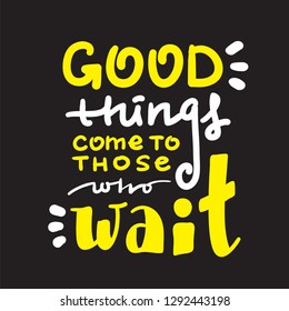 Good things come to those who wait - inspire and motivational quote. Hand drawn beautiful lettering. Print for inspirational poster, t-shirt, bag, cups, card, flyer, sticker, badge. English idiom