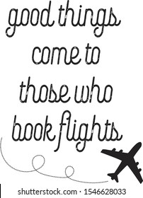 Good Things Come to those who Book Flights Travel saying quote and phrase