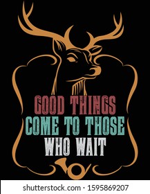 Good things come to those who wait hunting shirt design