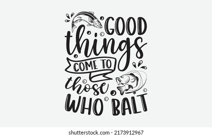 Good things come to those who balt - Fishing t shirt design, svg eps Files for Cutting, Handmade calligraphy vector illustration, Hand written vector sign, svg svg