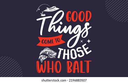 Good Things Come To Those Who Balt - Fishing T shirt Design, Modern calligraphy, Cut Files for Cricut Svg, Illustration for prints on bags, posters svg