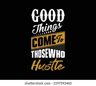 Good Things Come To Those Who Hustle, vector typography t-shirt design quote