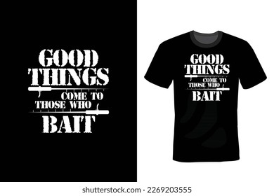 Good Things Come To Those Who Bait, Fishing T shirt design, vintage, typography